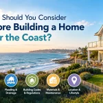 What Should You Consider Before Building a Home Near the Coast